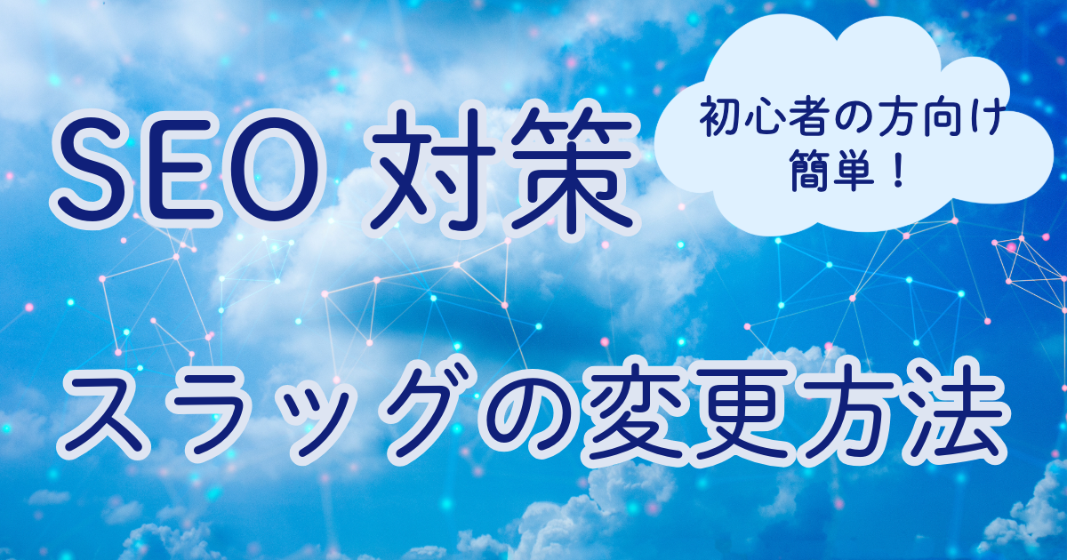 （初心者向けSEO対策）URLの末尾に当たる文字列「スラッグ」の変更について